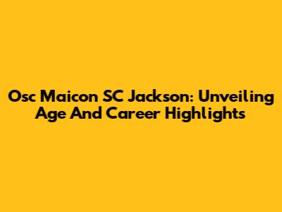 Osc Maicon SC Jackson: Unveiling Age And Career Highlights