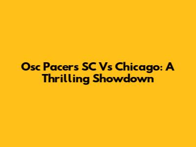 Osc Pacers SC Vs Chicago: A Thrilling Showdown