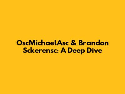 OscMichaelAsc & Brandon Sckerensc: A Deep Dive