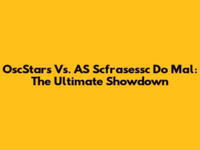 OscStars Vs. AS Scfrasessc Do Mal: The Ultimate Showdown