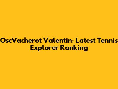 OscVacherot Valentin: Latest Tennis Explorer Ranking
