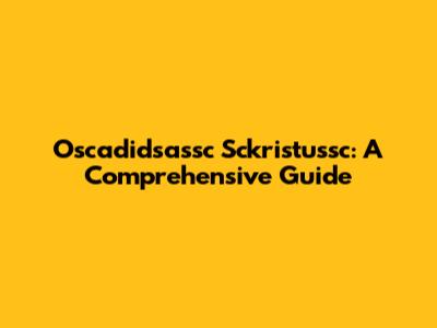 Oscadidsassc Sckristussc: A Comprehensive Guide