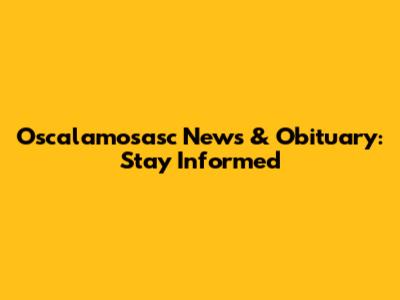 Oscalamosasc News & Obituary: Stay Informed