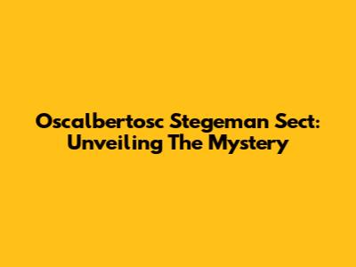 Oscalbertosc Stegeman Sect: Unveiling The Mystery
