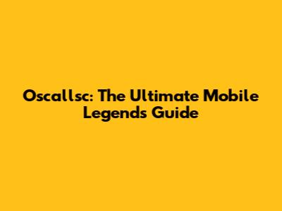 Oscallsc: The Ultimate Mobile Legends Guide