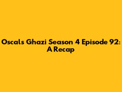 Oscals Ghazi Season 4 Episode 92: A Recap