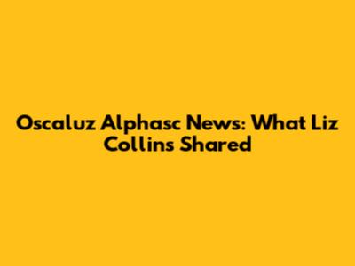 Oscaluz Alphasc News: What Liz Collins Shared