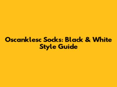 Oscanklesc Socks: Black & White Style Guide