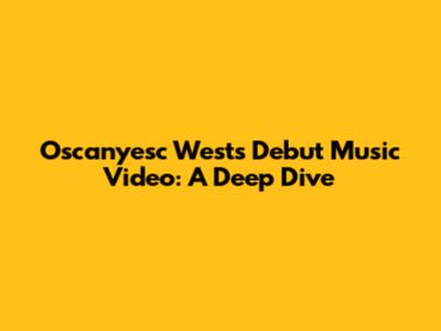 Oscanyesc West's Debut Music Video: A Deep Dive