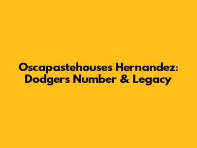 Oscapastehouse's Hernandez: Dodgers Number & Legacy