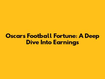 Oscar's Football Fortune: A Deep Dive Into Earnings