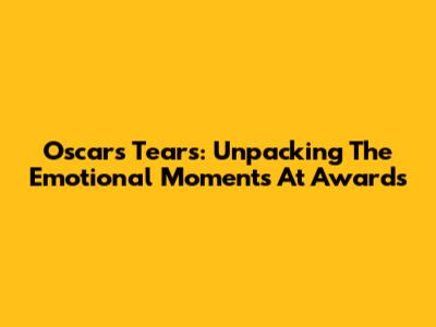 Oscar's Tears: Unpacking The Emotional Moments At Awards