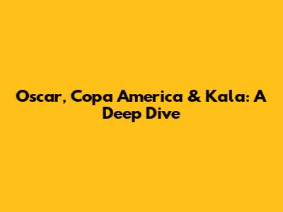 Oscar, Copa America & Kala: A Deep Dive