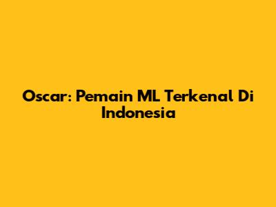 Oscar: Pemain ML Terkenal Di Indonesia