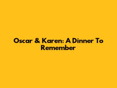 Oscar & Karen: A Dinner To Remember