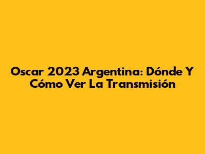 Oscar 2023 Argentina: Dónde Y Cómo Ver La Transmisión