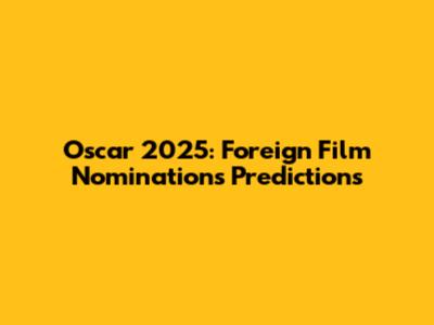 Oscar 2025: Foreign Film Nominations Predictions