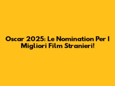 Oscar 2025: Le Nomination Per I Migliori Film Stranieri!