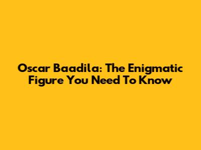 Oscar Baadila: The Enigmatic Figure You Need To Know
