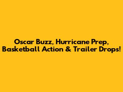 Oscar Buzz, Hurricane Prep, Basketball Action & Trailer Drops!