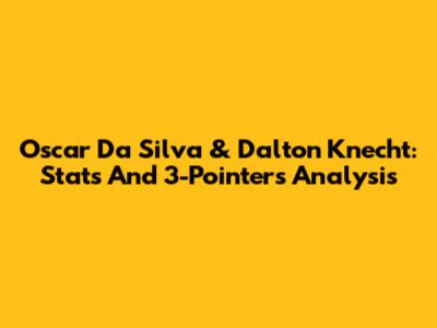 Oscar Da Silva & Dalton Knecht: Stats And 3-Pointers Analysis