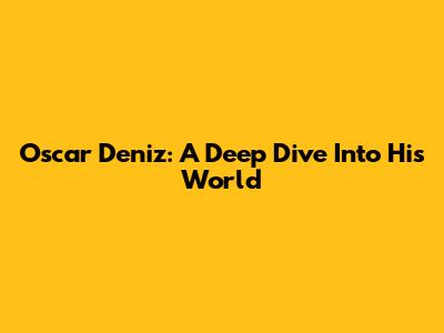 Oscar Deniz: A Deep Dive Into His World