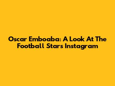 Oscar Emboaba: A Look At The Football Star's Instagram