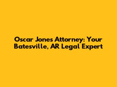 Oscar Jones Attorney: Your Batesville, AR Legal Expert