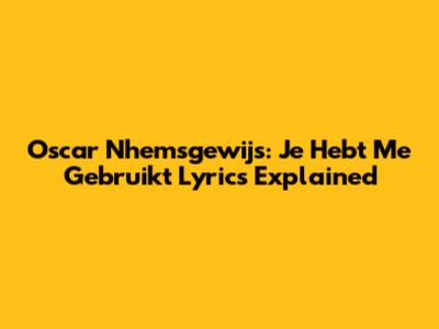 Oscar Nhemsgewijs: Je Hebt Me Gebruikt Lyrics Explained