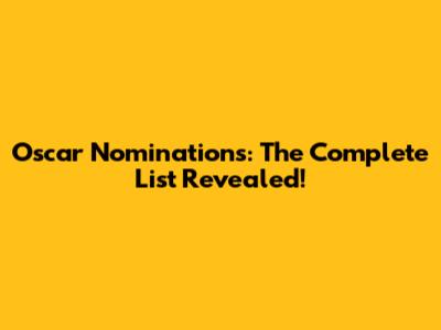 Oscar Nominations: The Complete List Revealed!