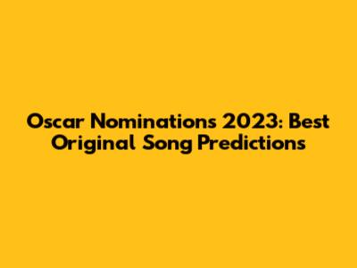 Oscar Nominations 2023: Best Original Song Predictions