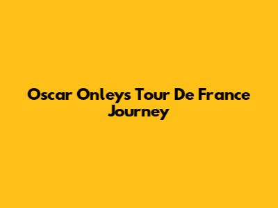 Oscar Onley's Tour De France Journey