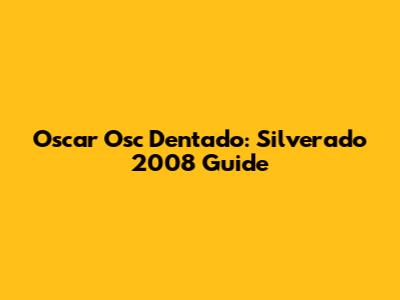 Oscar Osc Dentado: Silverado 2008 Guide