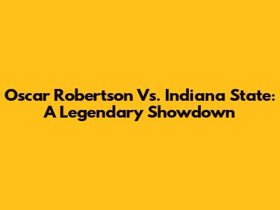 Oscar Robertson Vs. Indiana State: A Legendary Showdown