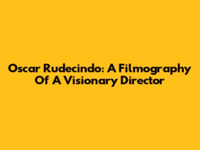 Oscar Rudecindo: A Filmography Of A Visionary Director