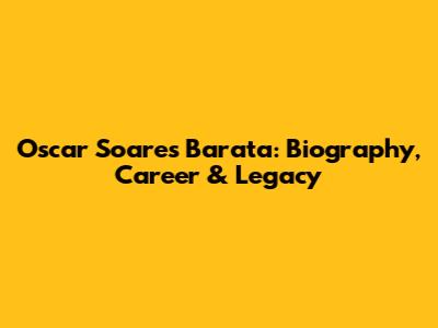 Oscar Soares Barata: Biography, Career & Legacy