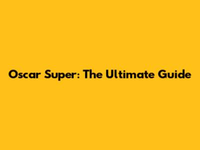 Oscar Super: The Ultimate Guide