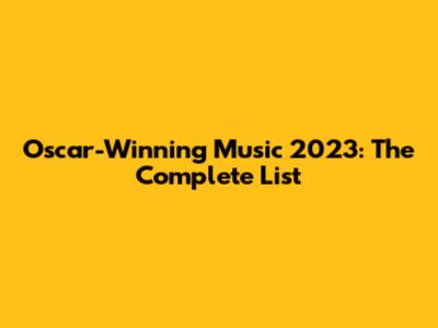 Oscar-Winning Music 2023: The Complete List