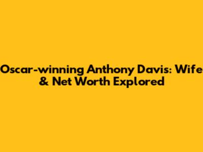 Oscar-winning Anthony Davis: Wife & Net Worth Explored