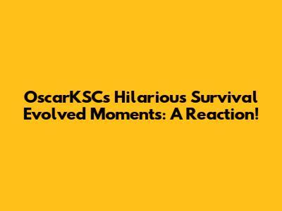 OscarKSC's Hilarious Survival Evolved Moments: A Reaction!