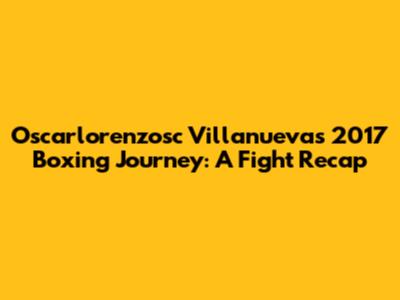 Oscarlorenzosc Villanueva's 2017 Boxing Journey: A Fight Recap