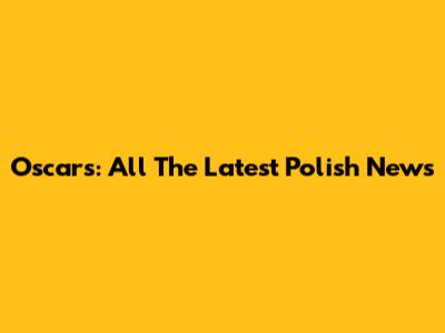Oscars: All The Latest Polish News