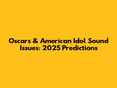 Oscars & American Idol Sound Issues: 2025 Predictions