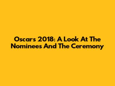 Oscars 2018: A Look At The Nominees And The Ceremony