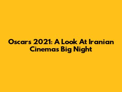 Oscars 2021: A Look At Iranian Cinema's Big Night