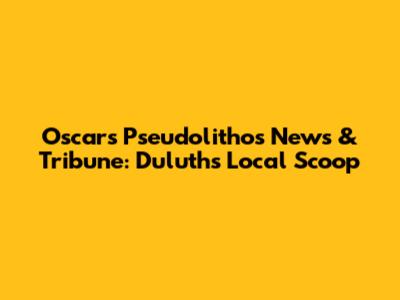 Oscars Pseudolithos News & Tribune: Duluth's Local Scoop