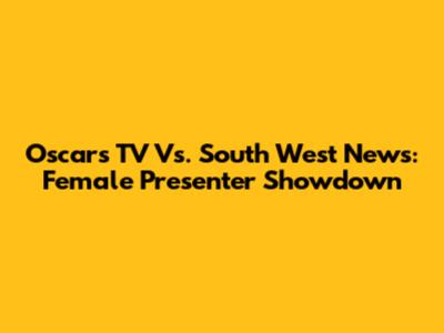 Oscars TV Vs. South West News: Female Presenter Showdown