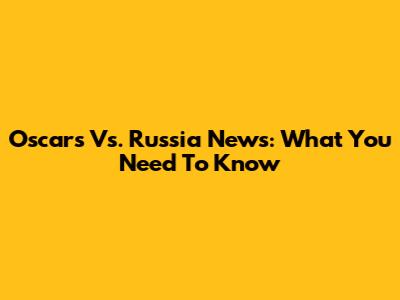Oscars Vs. Russia News: What You Need To Know