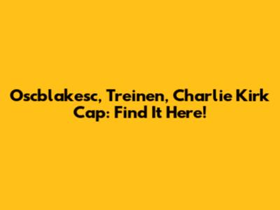 Oscblakesc, Treinen, Charlie Kirk Cap: Find It Here!