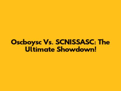 Oscboysc Vs. SCNISSASC: The Ultimate Showdown!